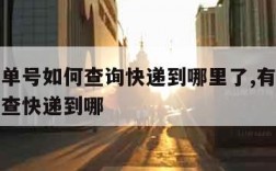 有快递单号如何查询快递到哪里了,有快递单号怎么查快递到哪