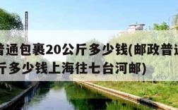 邮政普通包裹20公斤多少钱(邮政普通包裹20公斤多少钱上海往七台河邮)