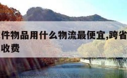 跨省大件物品用什么物流最便宜,跨省大件物流怎么收费