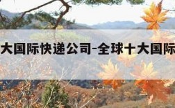 全球十大国际快递公司-全球十大国际快递公司排名