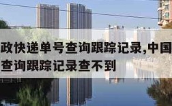 中国邮政快递单号查询跟踪记录,中国邮政快递单号查询跟踪记录查不到