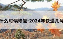 快递什么时候恢复-2024年快递几号停运