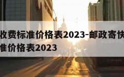 快递收费标准价格表2023-邮政寄快递收费标准价格表2023