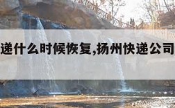 扬州快递什么时候恢复,扬州快递公司什么时候恢复