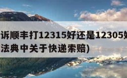 投诉顺丰打12315好还是12305好(民法典中关于快递索赔)