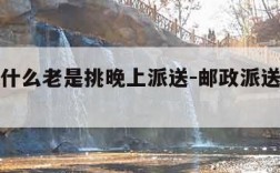 邮政为什么老是挑晚上派送-邮政派送为什么延迟