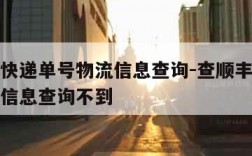 查顺丰快递单号物流信息查询-查顺丰快递单号物流信息查询不到