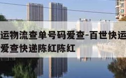 百世快运物流查单号码爱查-百世快运物流查单号码爱查快递陈红陈红