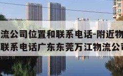 附近物流公司位置和联系电话-附近物流公司位置和联系电话广东东莞万江物流公司