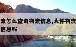 大件物流怎么查询物流信息,大件物流怎么查询物流信息呢