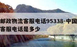 中国邮政物流客服电话95338-中国邮政物流客服电话是多少