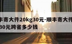 顺丰寄大件20kg30元-顺丰寄大件20kg30元跨省多少钱