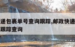 邮政快递包裹单号查询跟踪,邮政快递包裹查询单号跟踪查询