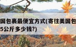 寄往美国包裹最便宜方式(寄往美国包裹最便宜方式5公斤多少钱?)