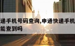 申通快递手机号码查询,申通快递手机号码查询单号能查到吗