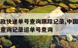 中国邮政快递单号查询跟踪记录,中国邮政快件跟踪查询记录运单号查询