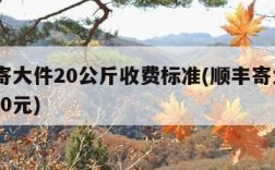 顺丰寄大件20公斤收费标准(顺丰寄大件20kg30元)