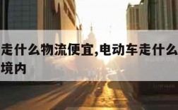 电动车走什么物流便宜,电动车走什么物流便宜湖北境内