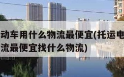 托运电动车用什么物流最便宜(托运电动车用什么物流最便宜找什么物流)