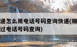 顺丰快递怎么用电话号码查询快递(顺丰快递怎么通过电话号码查询)