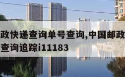 中国邮政快递查询单号查询,中国邮政快递查询单号查询追踪i11183