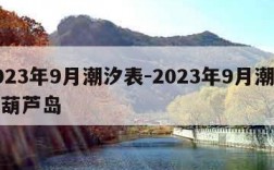 2023年9月潮汐表-2023年9月潮汐表葫芦岛