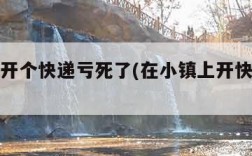 在镇上开个快递亏死了(在小镇上开快递赚钱不)