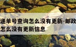 邮政快递单号查询怎么没有更新-邮政快递单号查询怎么没有更新信息