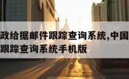 中国邮政给据邮件跟踪查询系统,中国邮政给据邮件跟踪查询系统手机版