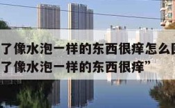 脚底长了像水泡一样的东西很痒怎么回事-“脚底长了像水泡一样的东西很痒”