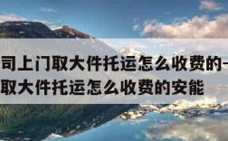 物流公司上门取大件托运怎么收费的-物流公司上门取大件托运怎么收费的安能