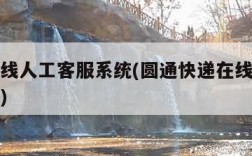 圆通在线人工客服系统(圆通快递在线人工客服系统)