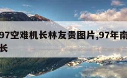 南航97空难机长林友贵图片,97年南航事件机长