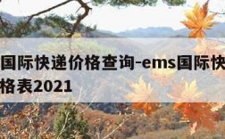 ems国际快递价格查询-ems国际快递邮费价格表2021