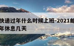 邮政快递过年什么时候上班-2021邮政快递过年休息几天