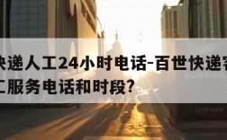 百世快递人工24小时电话-百世快递客服电话人工服务电话和时段?