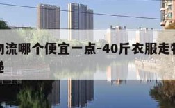 大件物流哪个便宜一点-40斤衣服走物流还是快递