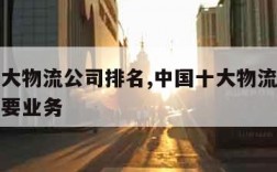 中国十大物流公司排名,中国十大物流公司排名及主要业务