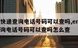 ems快递查询电话号码可以查吗,ems快递查询电话号码可以查吗怎么查