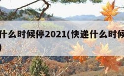 快递什么时候停2021(快递什么时候停止派送)